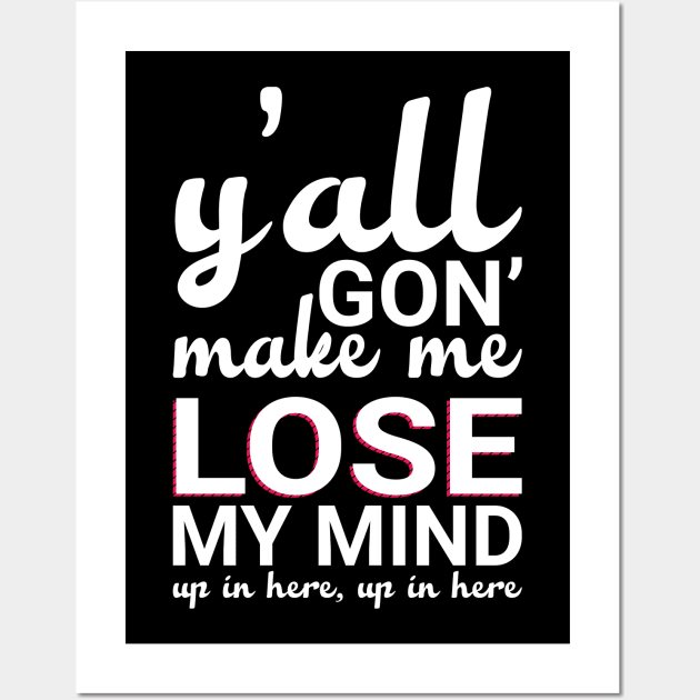 Y'all Gonna Make Me Lose My Mind Wall Art by animericans